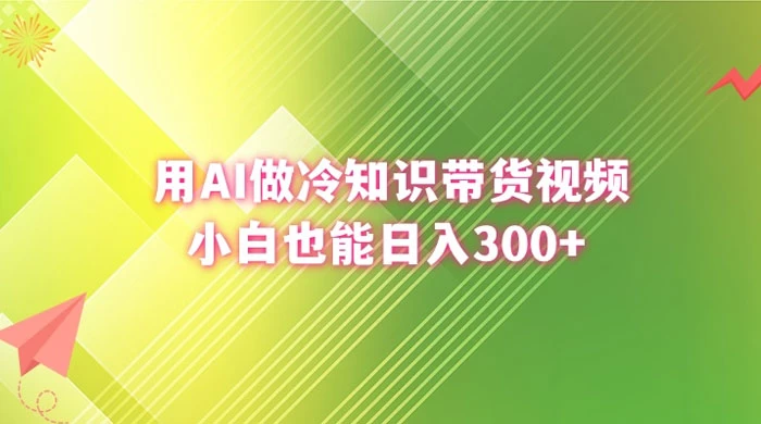 用 AI 做冷知识视频带货，小白也能日入300+