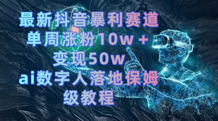 最新抖音暴利赛道，单周涨粉 10w+ 变现 50w 的 AI 数字人落地保姆级教程