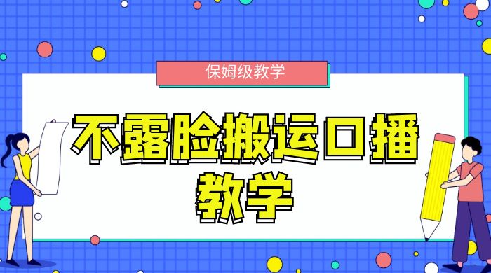 不露脸搬运口播教学，过原创，一分钟一条视频，保姆级教学