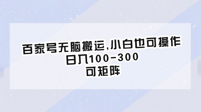 百家号无脑搬运：小白也可操作，日入100-300，可矩阵