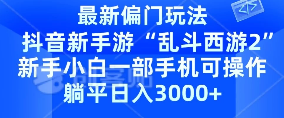 抖音新手游&ldquo;乱斗西游2&rdquo;新手都能学会的偏门玩法，一部手机可操作，躺平日入3000+