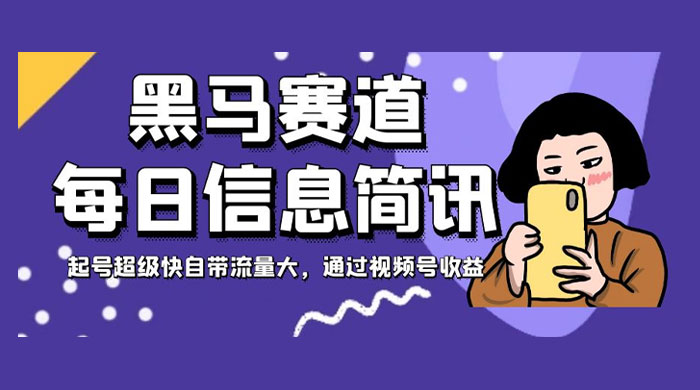 黑马赛道每日信息简讯，起号超级快自带流量大，通过视频号收益