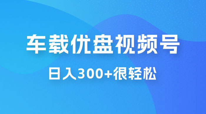 车载 U 盘视频号最新玩法，零门槛，视频号引流，日入 300+ 很轻松