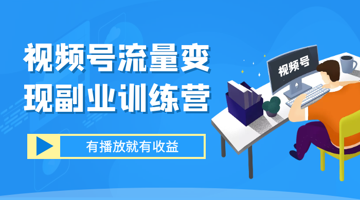 视频号流量变现副业训练营 1.0，有播放就有收益，适合小白的副业项目