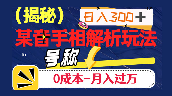 抖音手相解析玩法，聊聊天日入 300+，号称 0 成本月入过万