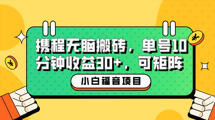 小白新手福音：携程无脑搬砖项目，单号操作 10 分钟收益 30+ ，可矩阵可放大