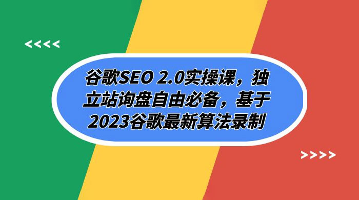 谷歌 SEO 2.0 实操课：独立站询盘自由必备，基于 2023 谷歌最新算法录制（共 94 节）