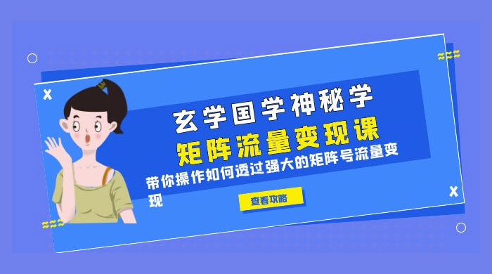 玄学国学神秘学矩阵 &middot; 流量变现课：带你操作如何透过强大的矩阵号流量变现