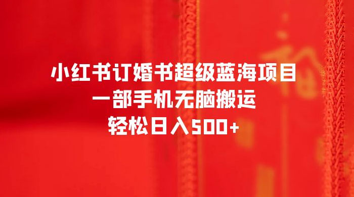 小红书订婚书超级蓝海项目，一部手机无脑搬运，轻松日入三位数