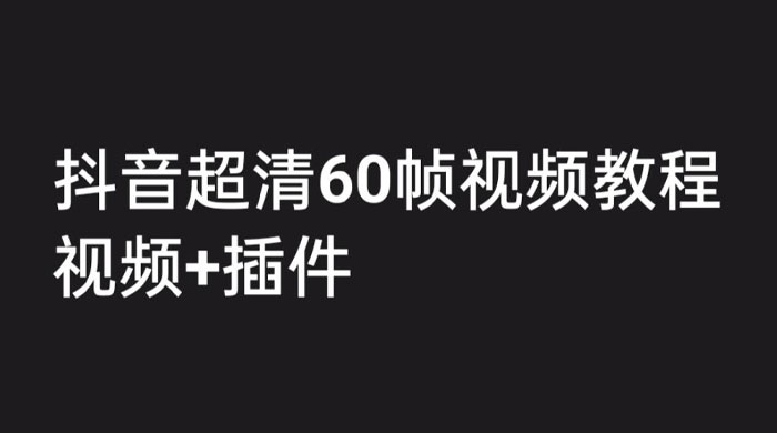 外面收费 2300 的抖音高清 60 帧视频教程，学会如何制作视频（教程+插件）