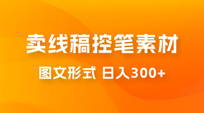 卖线稿控笔素材：一部手机傻瓜式图文形式实现日入300+