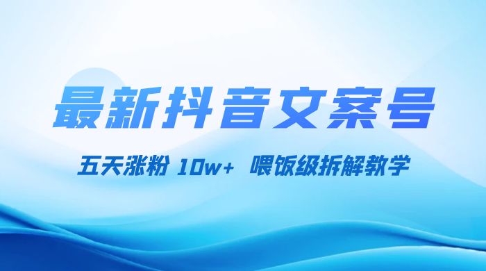 最新抖音暴力文案号，五天涨粉 10w+，喂饭级拆解教学