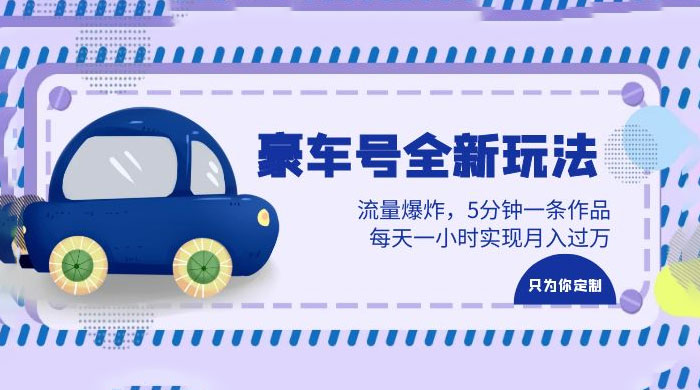 豪车号全新玩法：流量爆炸，5 分钟一条作品，每天一小时实现月入过万