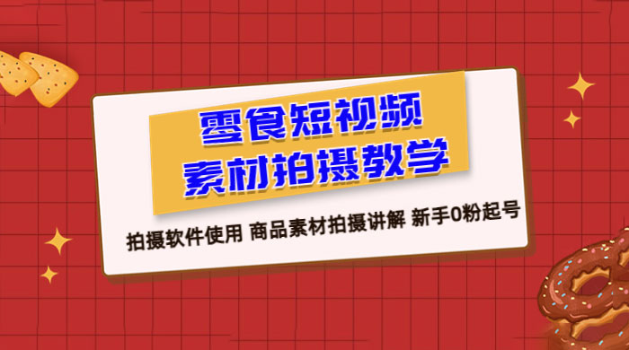 零食短视频素材拍摄教学：拍摄软件使用，商品素材拍摄讲解，新手 0 粉起号教程