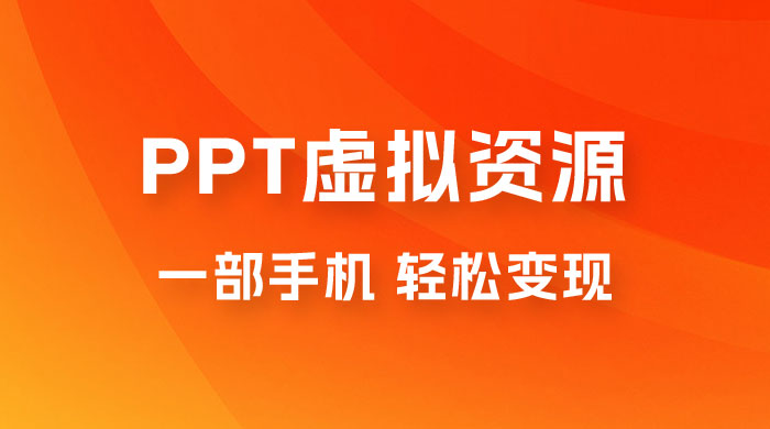 PPT 虚拟资源变现：一部手机，小白轻松上手，一天最高 1000+
