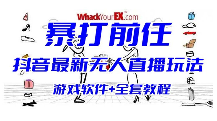 抖音最新最火无人直播玩法暴打前任弹幕礼物互动整蛊小游戏（游戏软件+开播教程+直播间搭建指导）
