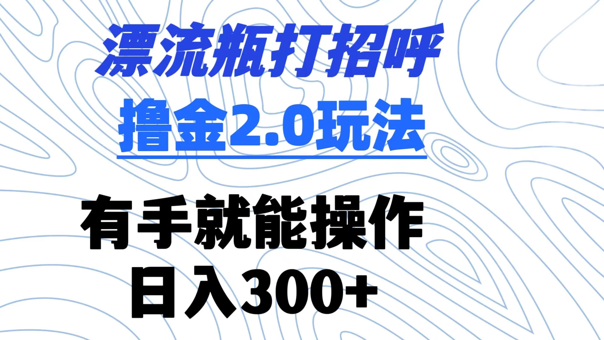 漂流瓶打招呼撸金2.0玩法 有手就能做&nbsp; 日入300+