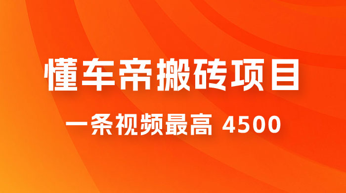 懂车帝搬砖项目：一条视频最高 4500，无脑操作，暴力变现，保姆式教学