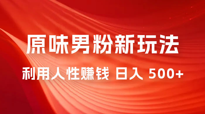 仅揭秘：2023 年 9 月，YW 男粉计划 8.0 全新玩法《人性的利益》日入 500+