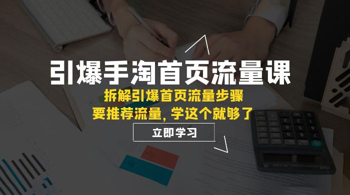 引爆&middot;手淘首页流量课：拆解引爆首页流量步骤，要推荐流量，学这个就够了