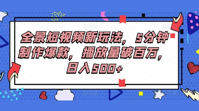 全景短视频新玩法，5分钟制作爆款，播放量破百万，日入500+
