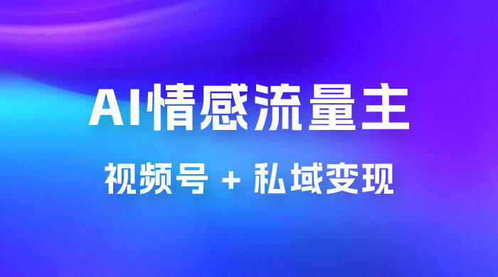 AI 情感流量主视频号 + 私域变现，玩法拆解，双重变现日入 1~3K