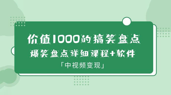 价值 1000 的搞笑盘点大 V 爆笑盘点详细课程+软件，中视频变现