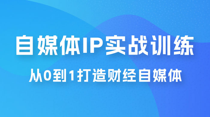 闰土&middot;自媒体 IP 实战训练，从 0 到 1 打造财经自媒体，手把手帮你打通内容、引流、变现闭环