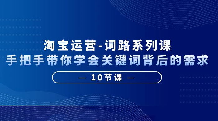 淘宝运营 &middot; 词路系列课：手把手带你学会关键词背后的需求