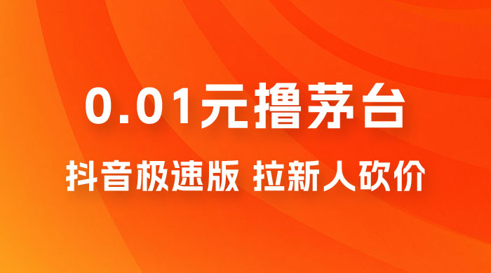 抖音极速版 0.01 元撸茅台，一单利润 400+，需要拉新人砍价