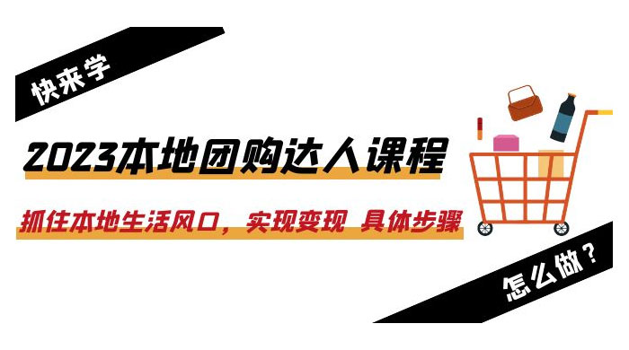 2023 本地团购达人课程：抓住本地生活风口，实现变现 具体步骤「 22 节课」