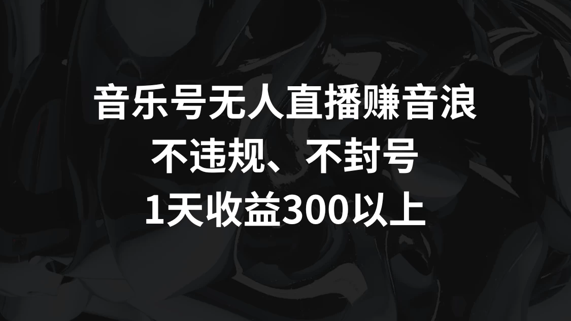 音乐号无人直播赚音浪，不违规、不封号，1天收益300+