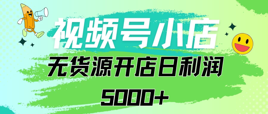 视频号无货源小店从0到1日订单量千单以上纯利润稳稳5000+