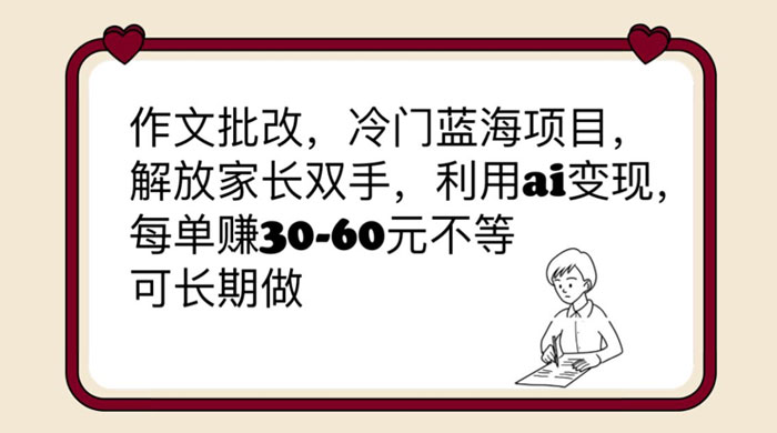 作文批改冷门蓝海项目：利用 AI 变现，每单赚 30-60 元不等