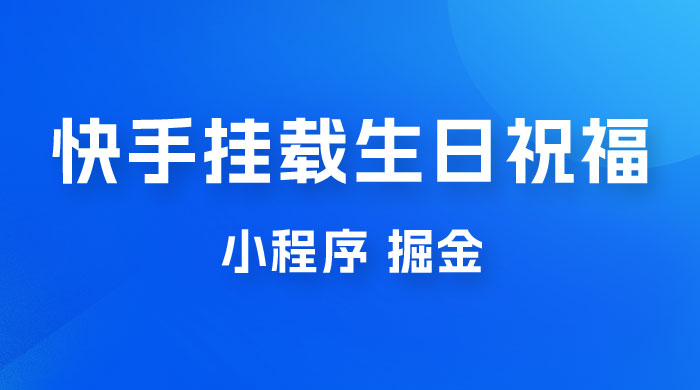 快手挂载生日祝福小程序，一天收入 300+，小白轻松上手