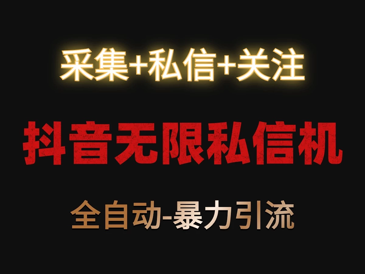 抖音无限私信机！采集+私信+关注，全自动暴力引流！