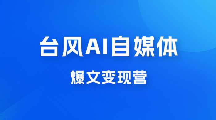 台风 AI 自媒体 &middot; 爆文变现营，14天用 GPT 创作提效 10 倍（ 12 节课）