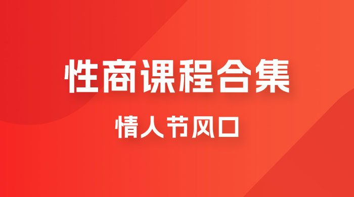 情人节风口，卖性商课程合集「海王秘籍」一单 99，一周能卖 1000 单，暴力掘金！