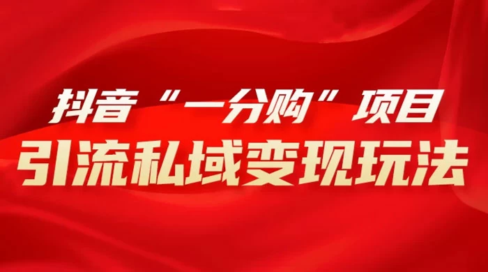 抖音&ldquo;一分购&rdquo;项目，引流私域变现玩法