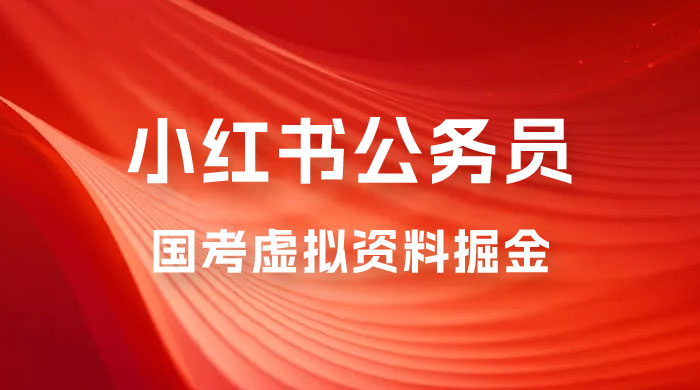 小红书公务员国考虚拟资料掘金：高转化率，每天 300-500
