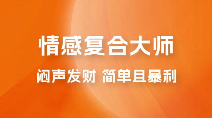 闷声发财的情感复合大师项目，简单且暴利，一单利润300-1500，模式不同收益不同