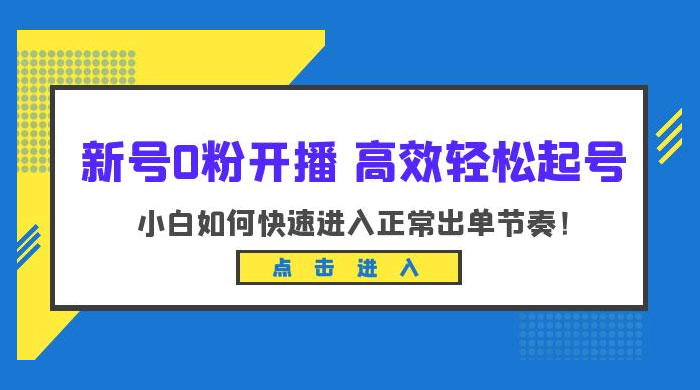 新号 0 粉开播 &middot; 高效轻松起号：小白如何快速进入正常出单节奏