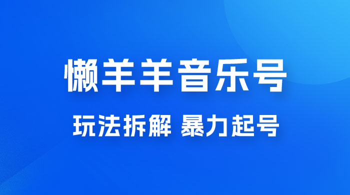 抖音懒羊羊音乐号玩法拆解，暴力起号，小白也能月入过万