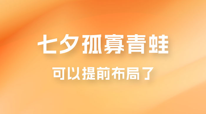 七夕节马上到来，爆火的七夕孤寡青蛙玩法可以提前布局了
