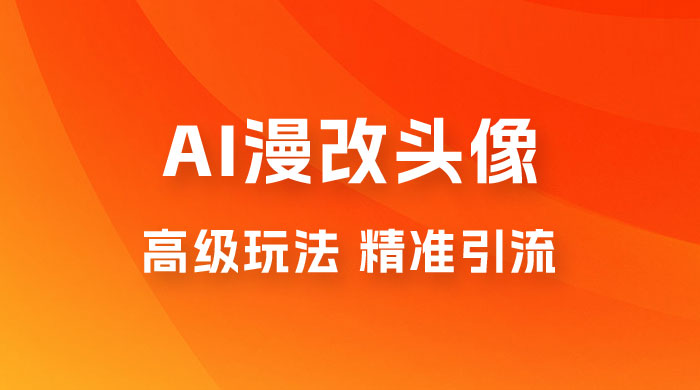 AI 漫改头像高级玩法，精准引流宝妈粉，高变现打法，单月入过万（仅揭秘）