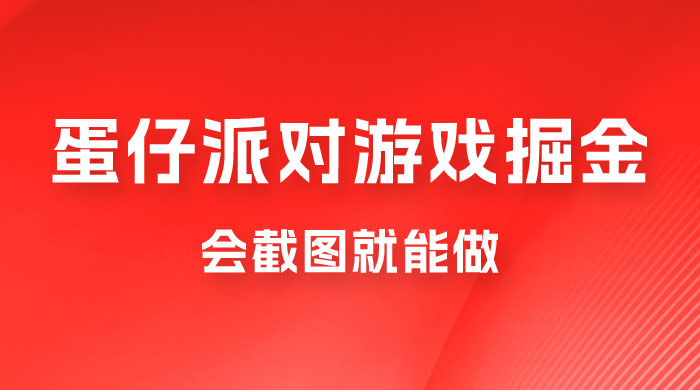 蛋仔派对游戏掘金：会截图就能做，保姆式教学，无脑操作，硬核变现