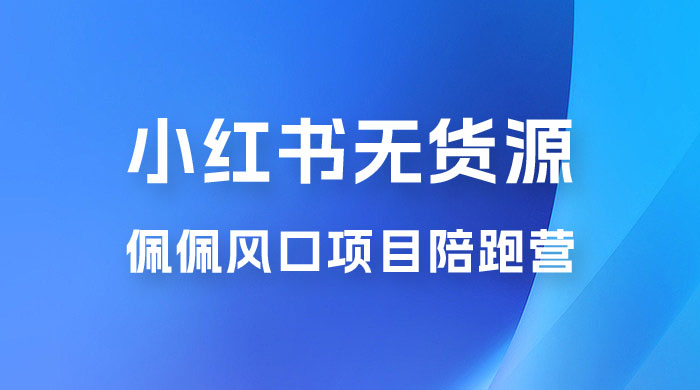 佩佩 &middot; 小红书无货源风口项目陪跑营：不用拍摄、不用露脸、不用买产品、不用营业执照、一部手机即可开店