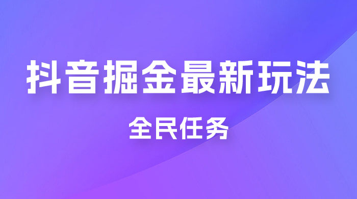 外面收费 899 的抖音掘金最新玩法，一个任务  200~600（揭秘）