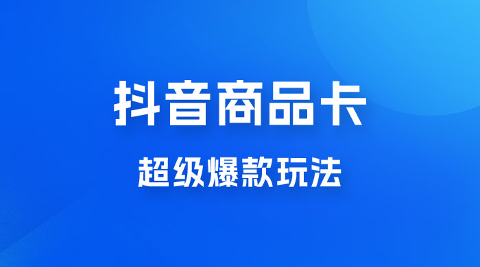 抖音商品卡 &middot; 超级爆款玩法+快速提升体验分+店群爆款玩分（三套课程）