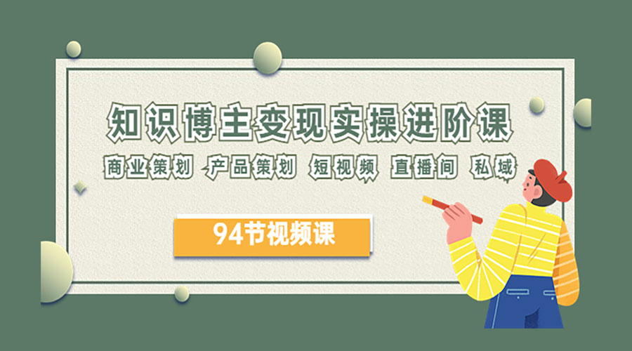 2023 知识博主变现实操进阶课：商业策划、产品策划、短视频、直播间、私域